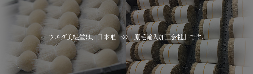 ウエダ美粧堂は、日本唯一の「原毛輸入加工会社」です。